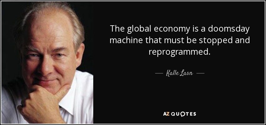 The global economy is a doomsday machine that must be stopped and reprogrammed. - Kalle Lasn