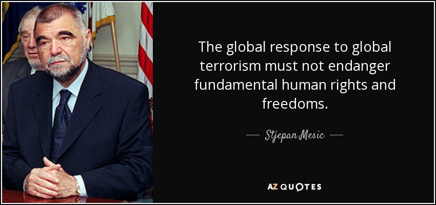 The global response to global terrorism must not endanger fundamental human rights and freedoms. - Stjepan Mesic