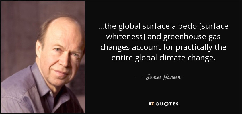 ...the global surface albedo [surface whiteness] and greenhouse gas changes account for practically the entire global climate change. - James Hansen