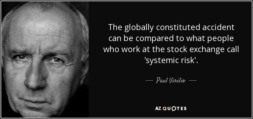The globally constituted accident can be compared to what people who work at the stock exchange call 'systemic risk'. - Paul Virilio
