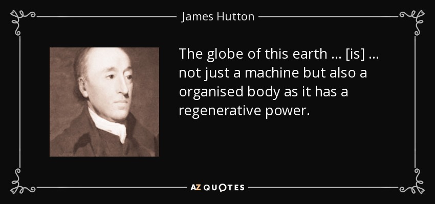The globe of this earth … [is] … not just a machine but also a organised body as it has a regenerative power. - James Hutton