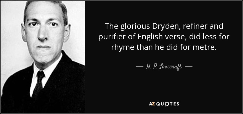 The glorious Dryden, refiner and purifier of English verse, did less for rhyme than he did for metre. - H. P. Lovecraft