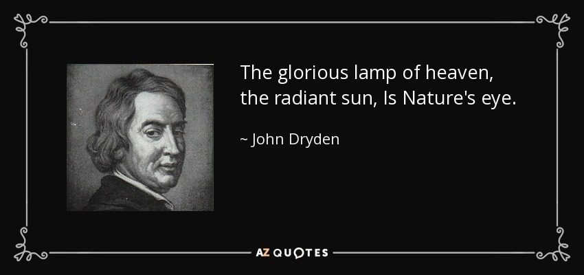 The glorious lamp of heaven, the radiant sun, Is Nature's eye. - John Dryden