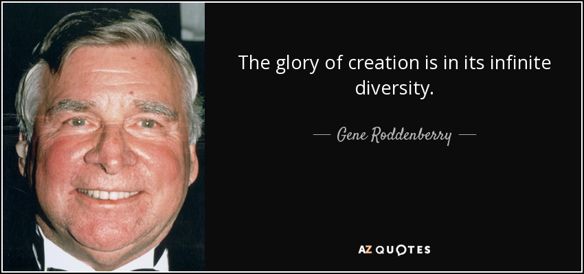 The glory of creation is in its infinite diversity. - Gene Roddenberry