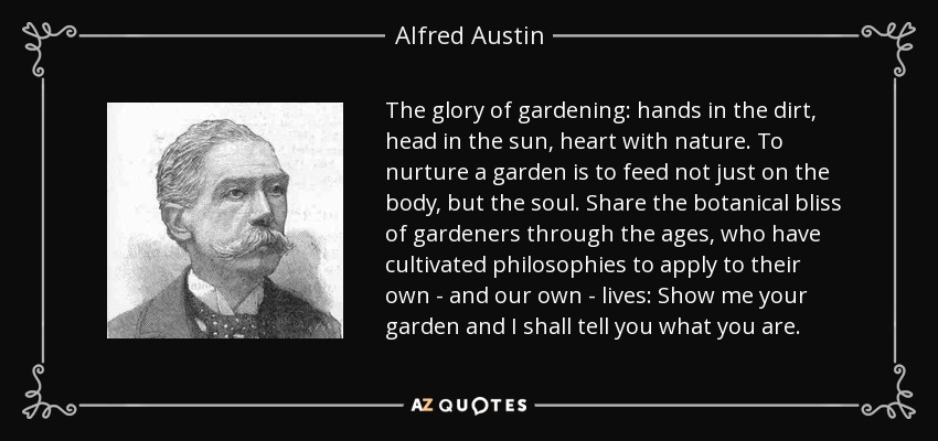 The glory of gardening: hands in the dirt, head in the sun, heart with nature. To nurture a garden is to feed not just on the body, but the soul. Share the botanical bliss of gardeners through the ages, who have cultivated philosophies to apply to their own - and our own - lives: Show me your garden and I shall tell you what you are. - Alfred Austin