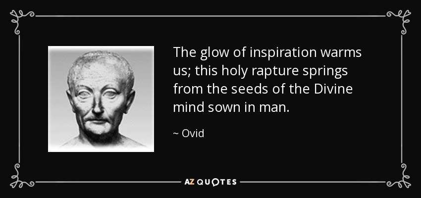 The glow of inspiration warms us; this holy rapture springs from the seeds of the Divine mind sown in man. - Ovid