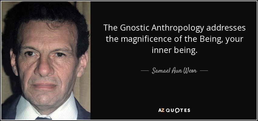 The Gnostic Anthropology addresses the magnificence of the Being, your inner being. - Samael Aun Weor