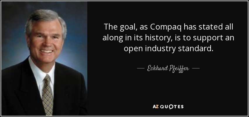 The goal, as Compaq has stated all along in its history, is to support an open industry standard. - Eckhard Pfeiffer