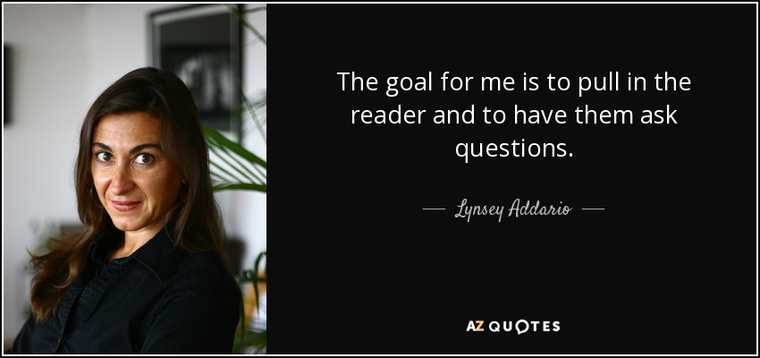 The goal for me is to pull in the reader and to have them ask questions. - Lynsey Addario
