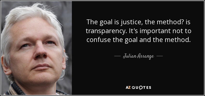 The goal is justice, the method? is transparency. It's important not to confuse the goal and the method. - Julian Assange