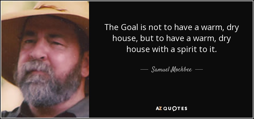 The Goal is not to have a warm, dry house, but to have a warm, dry house with a spirit to it. - Samuel Mockbee