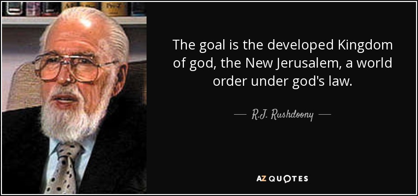The goal is the developed Kingdom of god, the New Jerusalem, a world order under god's law. - R.J. Rushdoony