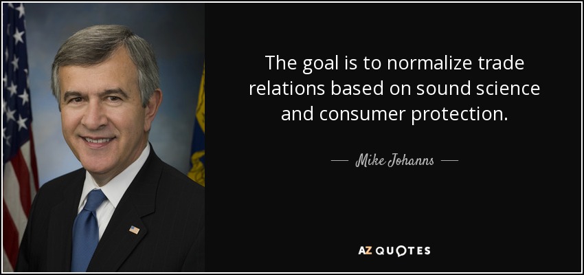 The goal is to normalize trade relations based on sound science and consumer protection. - Mike Johanns