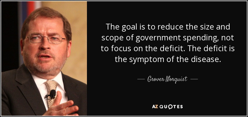 The goal is to reduce the size and scope of government spending, not to focus on the deficit. The deficit is the symptom of the disease. - Grover Norquist