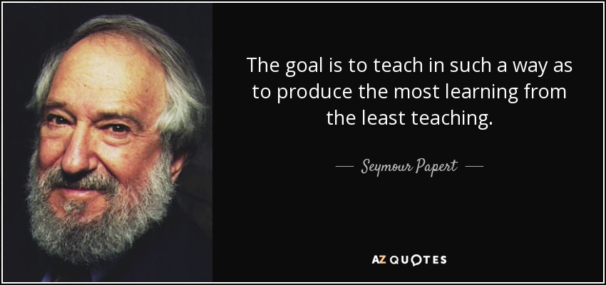 The goal is to teach in such a way as to produce the most learning from the least teaching. - Seymour Papert