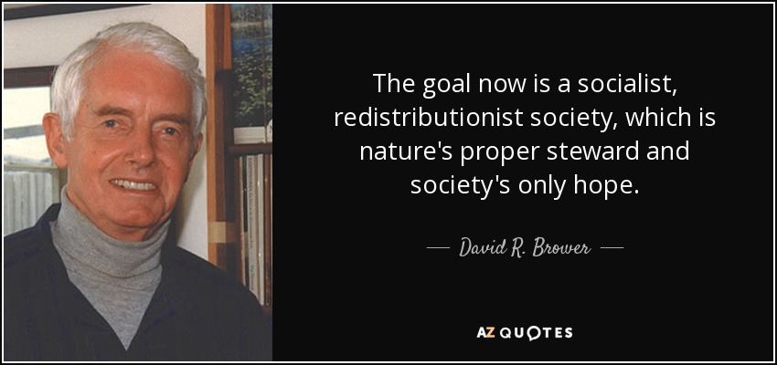 The goal now is a socialist, redistributionist society, which is nature's proper steward and society's only hope. - David R. Brower