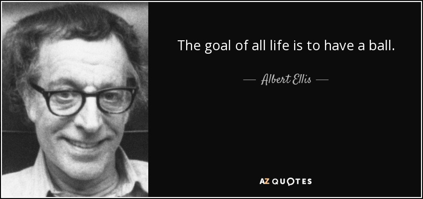 The goal of all life is to have a ball. - Albert Ellis