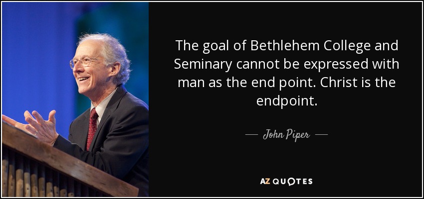 The goal of Bethlehem College and Seminary cannot be expressed with man as the end point. Christ is the endpoint. - John Piper