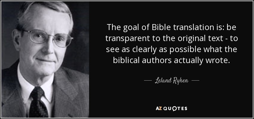 The goal of Bible translation is: be transparent to the original text - to see as clearly as possible what the biblical authors actually wrote. - Leland Ryken