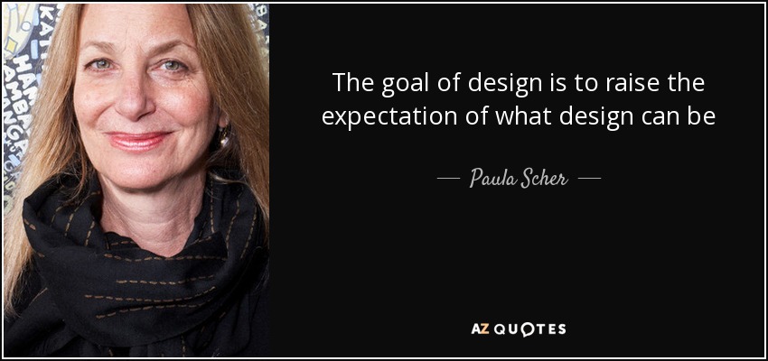 The goal of design is to raise the expectation of what design can be - Paula Scher