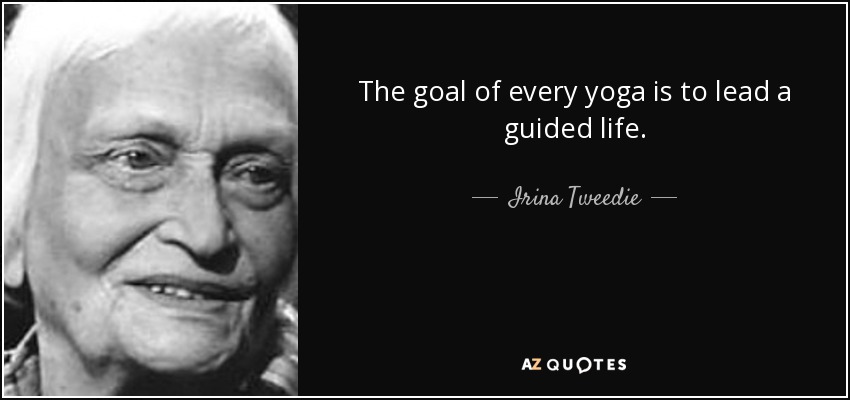 The goal of every yoga is to lead a guided life. - Irina Tweedie