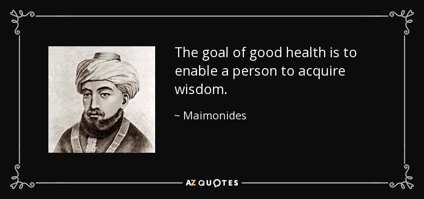 The goal of good health is to enable a person to acquire wisdom. - Maimonides