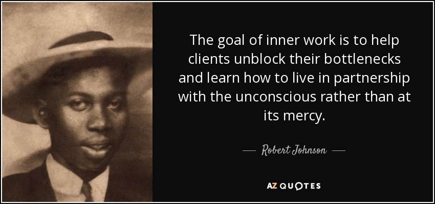 The goal of inner work is to help clients unblock their bottlenecks and learn how to live in partnership with the unconscious rather than at its mercy. - Robert Johnson