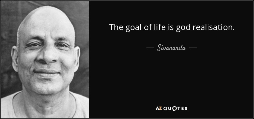 The goal of life is god realisation. - Sivananda