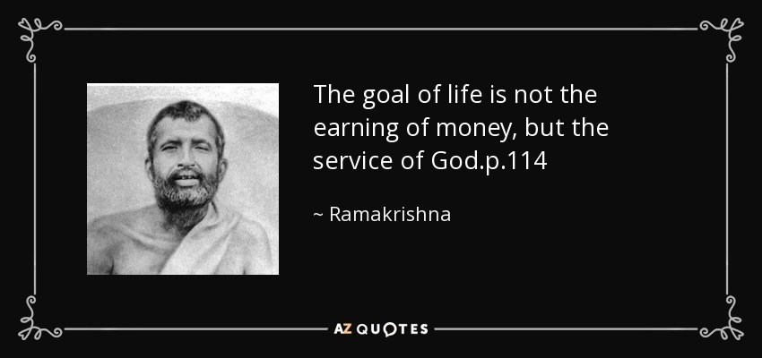 The goal of life is not the earning of money, but the service of God.p.114 - Ramakrishna