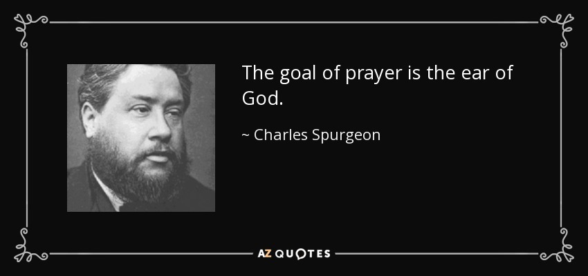 The goal of prayer is the ear of God. - Charles Spurgeon