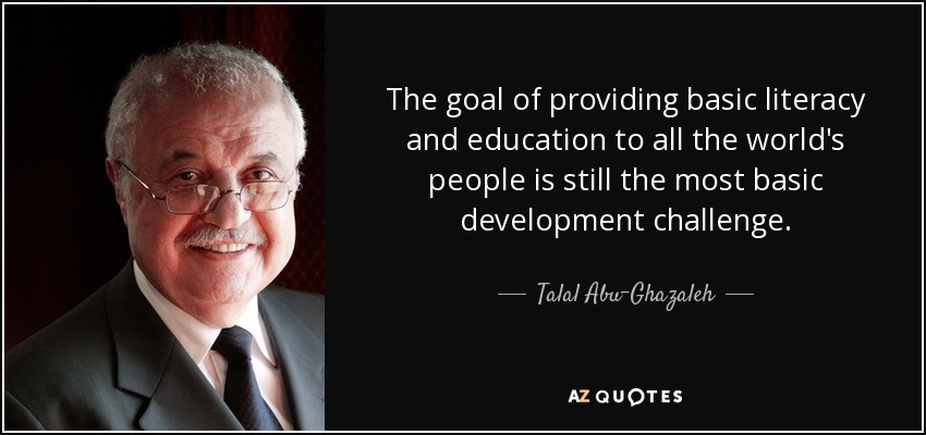 The goal of providing basic literacy and education to all the world's people is still the most basic development challenge. - Talal Abu-Ghazaleh