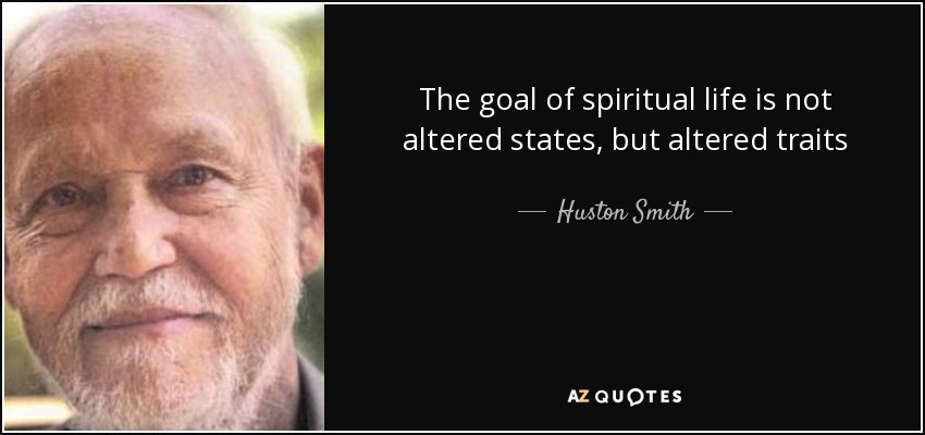 The goal of spiritual life is not altered states, but altered traits - Huston Smith