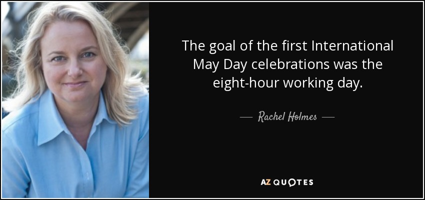The goal of the first International May Day celebrations was the eight-hour working day. - Rachel Holmes
