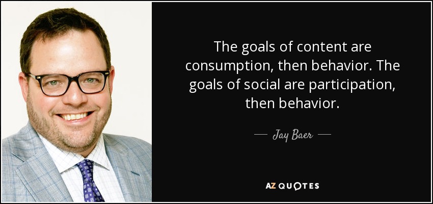 The goals of content are consumption, then behavior. The goals of social are participation, then behavior. - Jay Baer