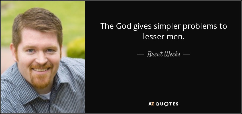 The God gives simpler problems to lesser men. - Brent Weeks