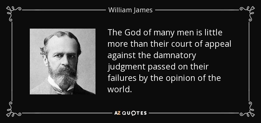 The God of many men is little more than their court of appeal against the damnatory judgment passed on their failures by the opinion of the world. - William James