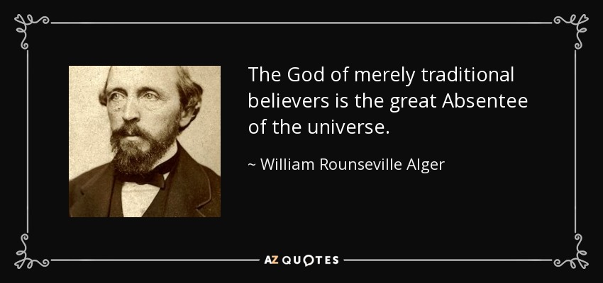 The God of merely traditional believers is the great Absentee of the universe. - William Rounseville Alger