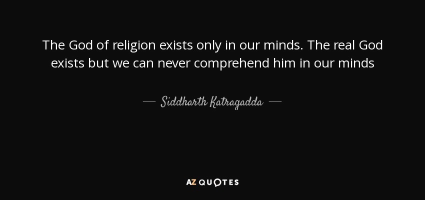 The God of religion exists only in our minds. The real God exists but we can never comprehend him in our minds - Siddharth Katragadda