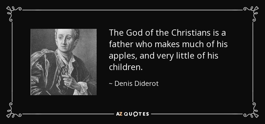 The God of the Christians is a father who makes much of his apples, and very little of his children. - Denis Diderot