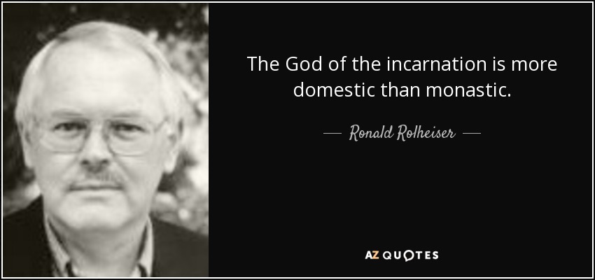 The God of the incarnation is more domestic than monastic. - Ronald Rolheiser