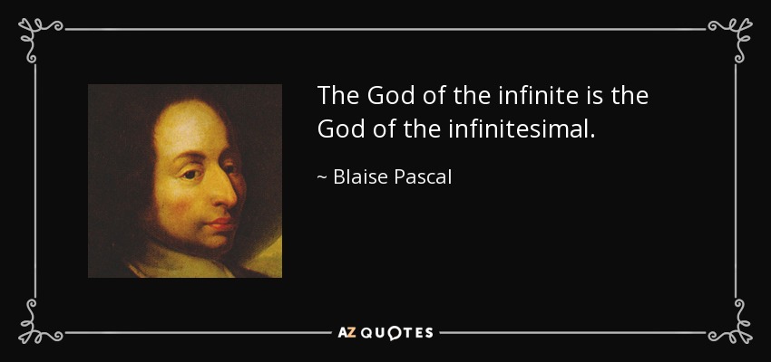 The God of the infinite is the God of the infinitesimal. - Blaise Pascal