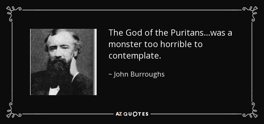The God of the Puritans...was a monster too horrible to contemplate. - John Burroughs