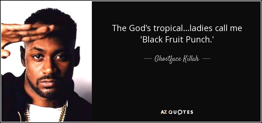 The God's tropical...ladies call me 'Black Fruit Punch.' - Ghostface Killah