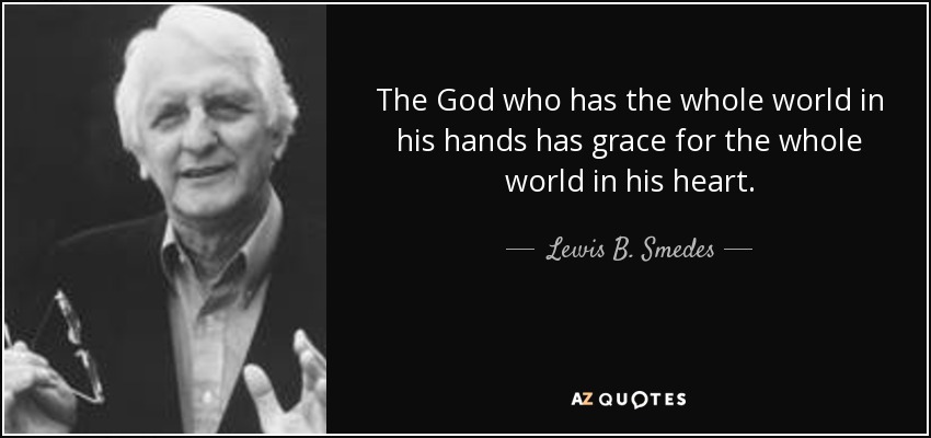 The God who has the whole world in his hands has grace for the whole world in his heart. - Lewis B. Smedes