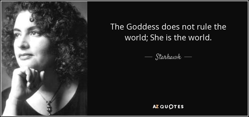 The Goddess does not rule the world; She is the world. - Starhawk