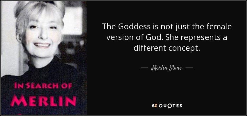 The Goddess is not just the female version of God. She represents a different concept. - Merlin Stone