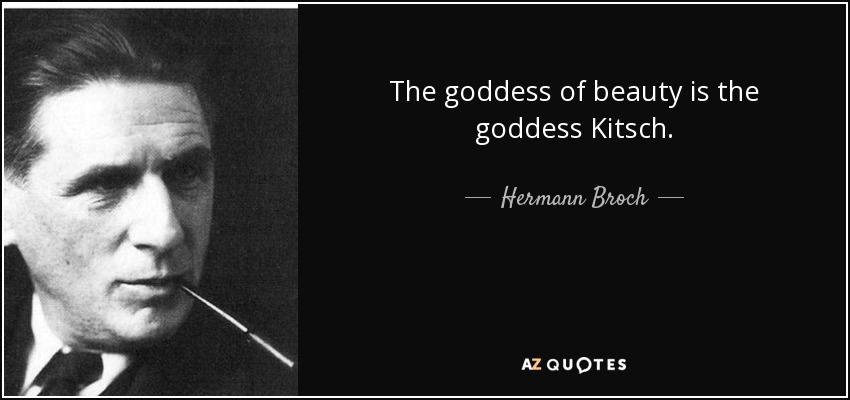 The goddess of beauty is the goddess Kitsch. - Hermann Broch