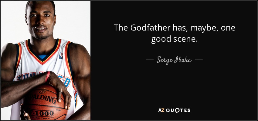 The Godfather has, maybe, one good scene. - Serge Ibaka