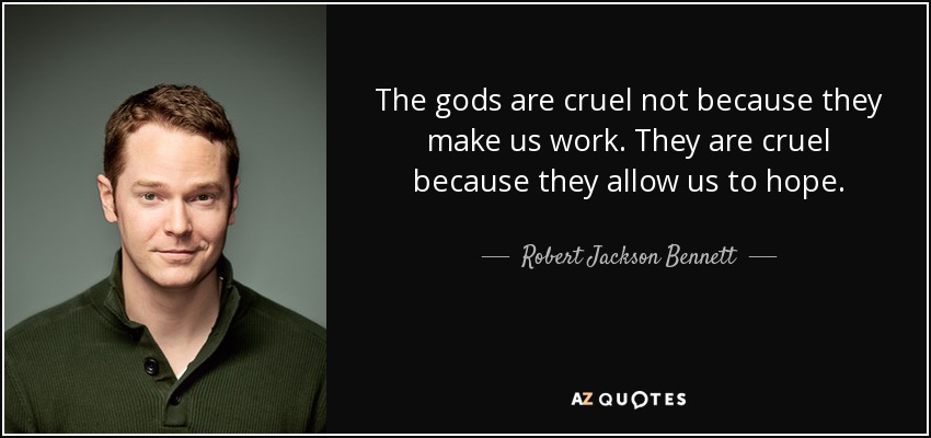 The gods are cruel not because they make us work. They are cruel because they allow us to hope. - Robert Jackson Bennett
