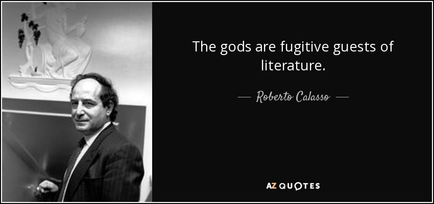 The gods are fugitive guests of literature. - Roberto Calasso